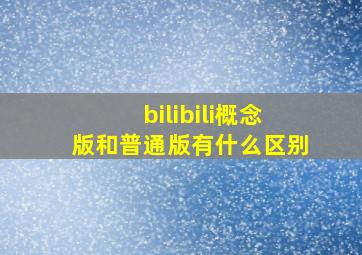 bilibili概念版和普通版有什么区别