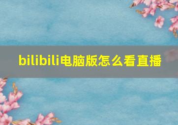 bilibili电脑版怎么看直播