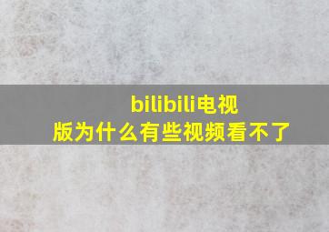 bilibili电视版为什么有些视频看不了