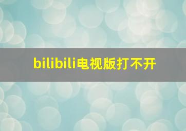 bilibili电视版打不开