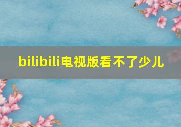 bilibili电视版看不了少儿