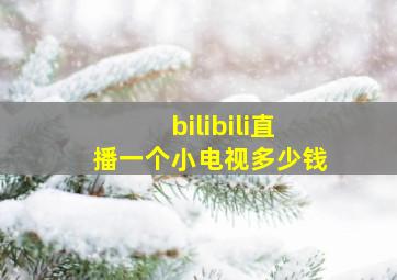 bilibili直播一个小电视多少钱