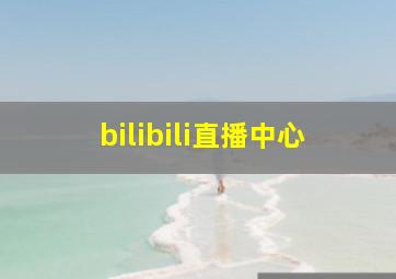 bilibili直播中心