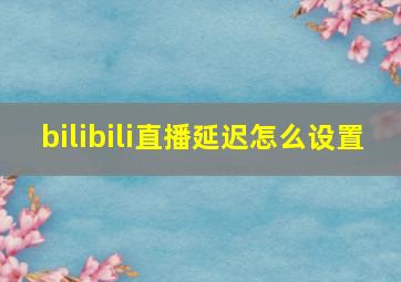 bilibili直播延迟怎么设置