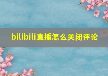 bilibili直播怎么关闭评论