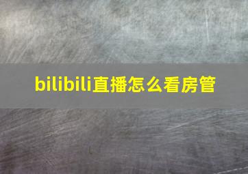 bilibili直播怎么看房管