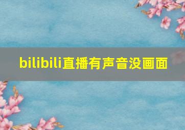 bilibili直播有声音没画面