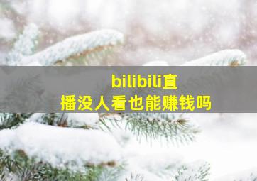 bilibili直播没人看也能赚钱吗