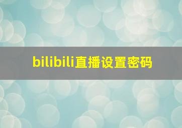 bilibili直播设置密码