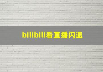 bilibili看直播闪退