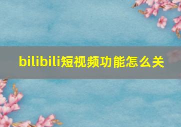 bilibili短视频功能怎么关