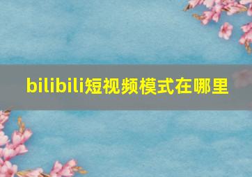 bilibili短视频模式在哪里