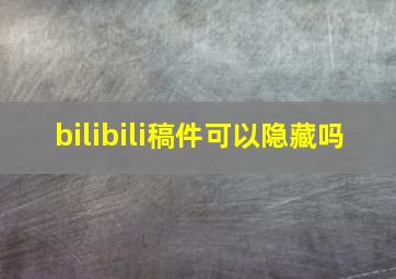 bilibili稿件可以隐藏吗