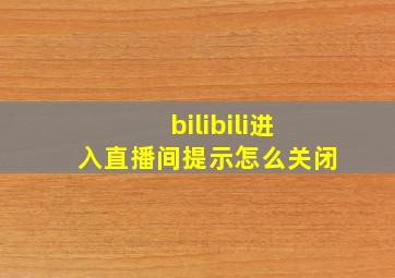 bilibili进入直播间提示怎么关闭