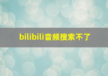 bilibili音频搜索不了