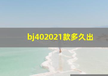 bj402021款多久出