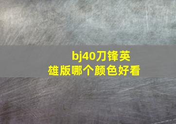 bj40刀锋英雄版哪个颜色好看