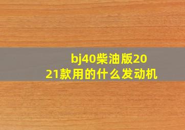 bj40柴油版2021款用的什么发动机