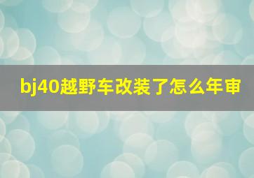 bj40越野车改装了怎么年审