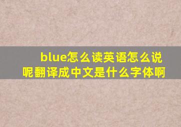 blue怎么读英语怎么说呢翻译成中文是什么字体啊