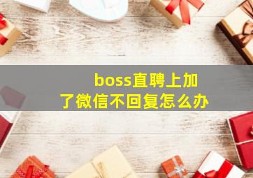 boss直聘上加了微信不回复怎么办