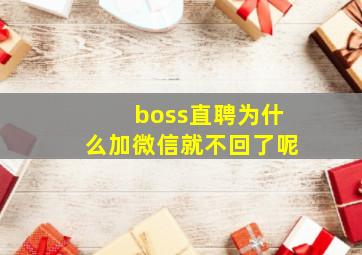 boss直聘为什么加微信就不回了呢