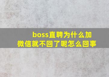 boss直聘为什么加微信就不回了呢怎么回事