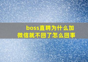 boss直聘为什么加微信就不回了怎么回事