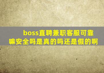 boss直聘兼职客服可靠嘛安全吗是真的吗还是假的啊