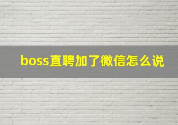 boss直聘加了微信怎么说