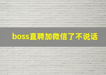 boss直聘加微信了不说话