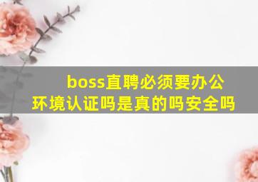 boss直聘必须要办公环境认证吗是真的吗安全吗