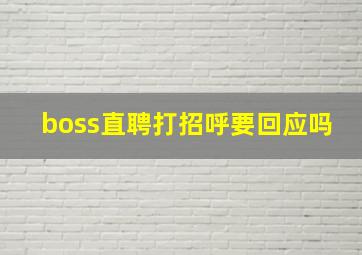 boss直聘打招呼要回应吗