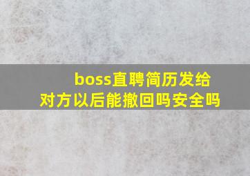 boss直聘简历发给对方以后能撤回吗安全吗