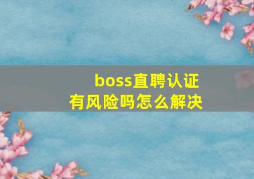 boss直聘认证有风险吗怎么解决