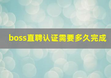 boss直聘认证需要多久完成