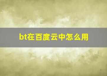 bt在百度云中怎么用