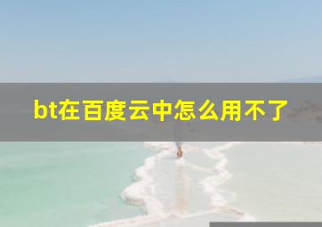 bt在百度云中怎么用不了