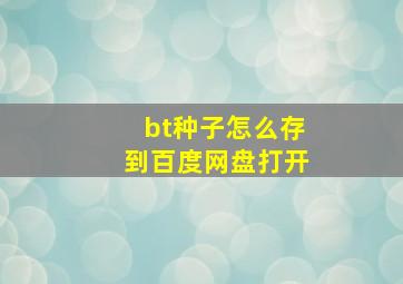 bt种子怎么存到百度网盘打开