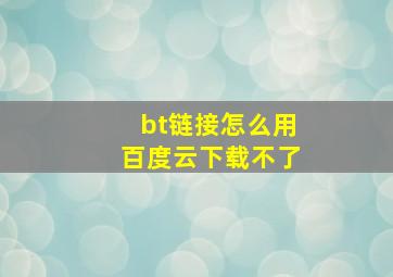 bt链接怎么用百度云下载不了