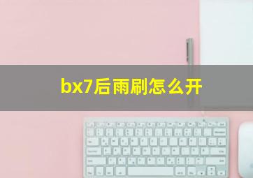 bx7后雨刷怎么开