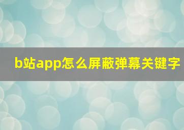 b站app怎么屏蔽弹幕关键字