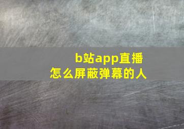 b站app直播怎么屏蔽弹幕的人