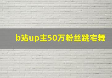 b站up主50万粉丝跳宅舞