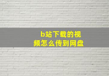 b站下载的视频怎么传到网盘