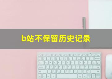 b站不保留历史记录