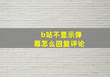 b站不显示弹幕怎么回复评论