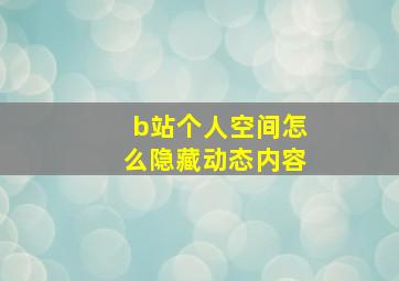 b站个人空间怎么隐藏动态内容