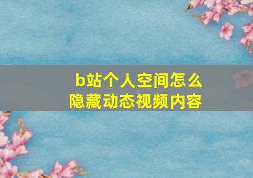 b站个人空间怎么隐藏动态视频内容