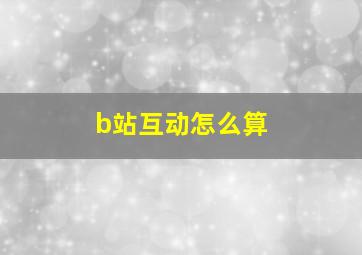 b站互动怎么算